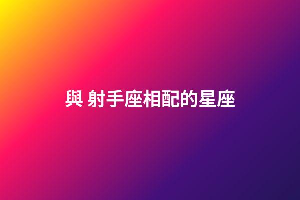 與 射手座相配的星座-第1張-星座運勢-玄機派